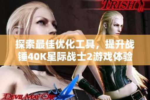探索最佳优化工具，提升战锤40K星际战士2游戏体验