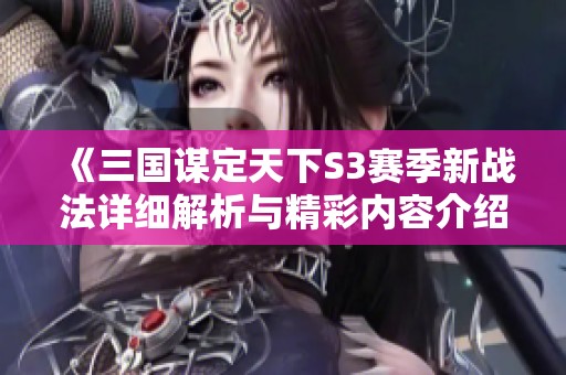 《三国谋定天下S3赛季新战法详细解析与精彩内容介绍》