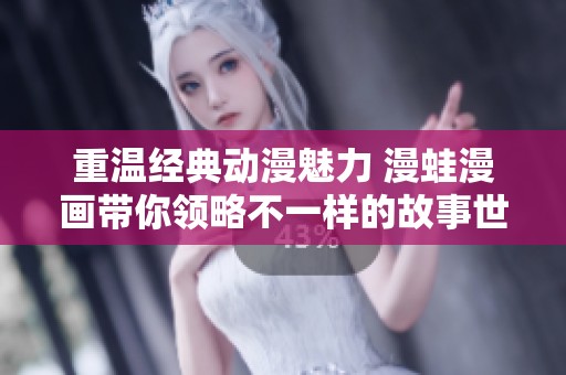 重温经典动漫魅力 漫蛙漫画带你领略不一样的故事世界