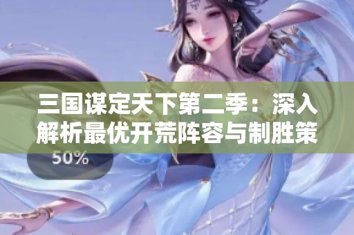 三国谋定天下第二季：深入解析最优开荒阵容与制胜策略