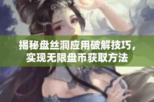 揭秘盘丝洞应用破解技巧，实现无限盘币获取方法