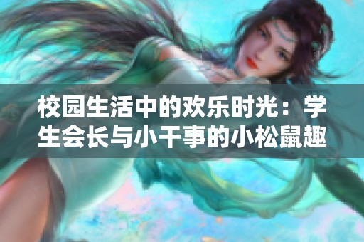 校园生活中的欢乐时光：学生会长与小干事的小松鼠趣事