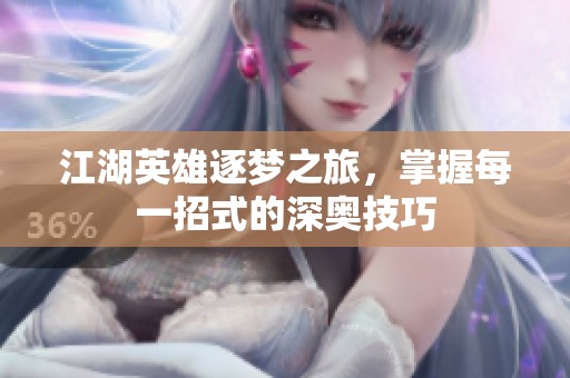江湖英雄逐梦之旅，掌握每一招式的深奥技巧