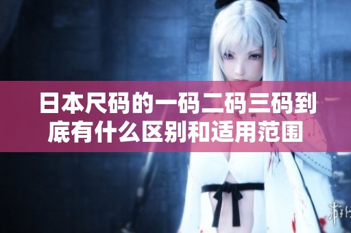 日本尺码的一码二码三码到底有什么区别和适用范围