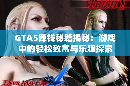 GTA5赚钱秘籍揭秘：游戏中的轻松致富与乐趣探索