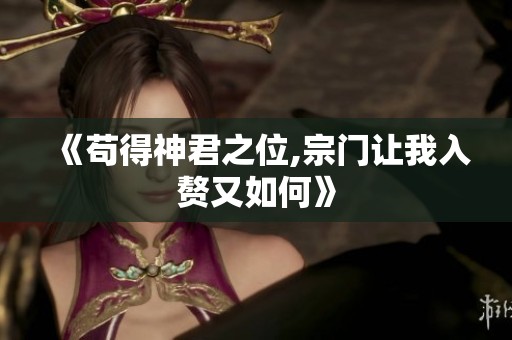《苟得神君之位,宗门让我入赘又如何》