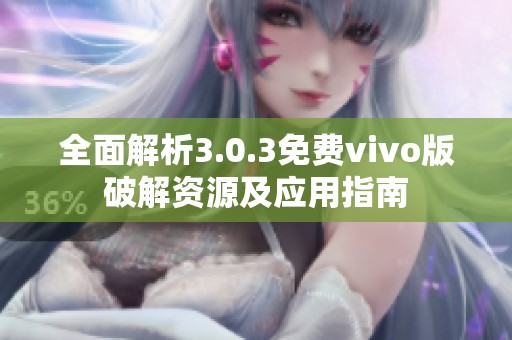 全面解析3.0.3免费vivo版破解资源及应用指南