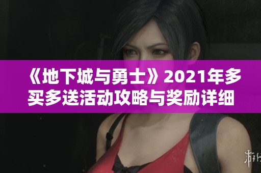 《地下城与勇士》2021年多买多送活动攻略与奖励详细解析