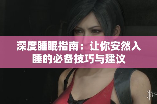 深度睡眠指南：让你安然入睡的必备技巧与建议