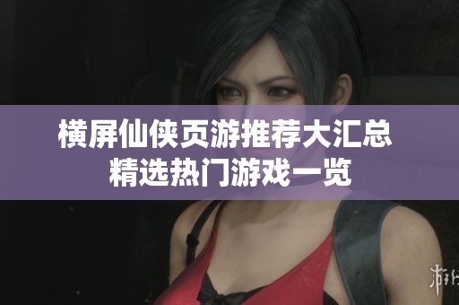 横屏仙侠页游推荐大汇总 精选热门游戏一览