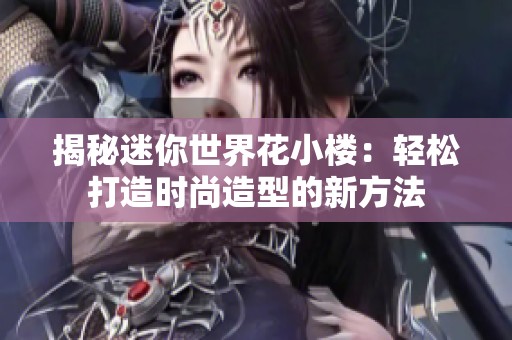 揭秘迷你世界花小楼：轻松打造时尚造型的新方法