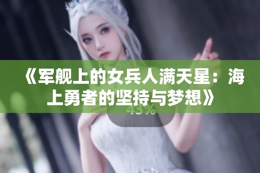 《军舰上的女兵人满天星：海上勇者的坚持与梦想》
