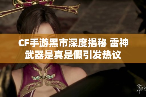 CF手游黑市深度揭秘 雷神武器是真是假引发热议