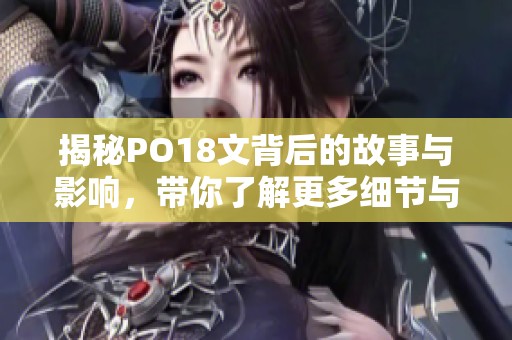 揭秘PO18文背后的故事与影响，带你了解更多细节与看法