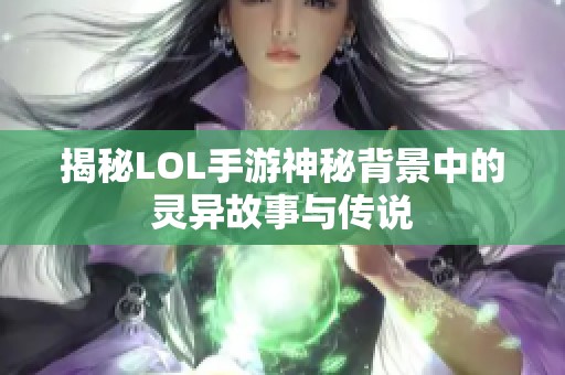揭秘LOL手游神秘背景中的灵异故事与传说