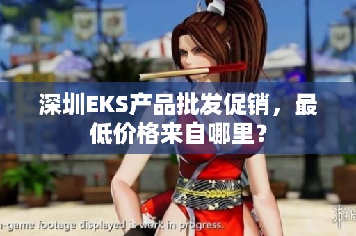 深圳EKS产品批发促销，最低价格来自哪里？