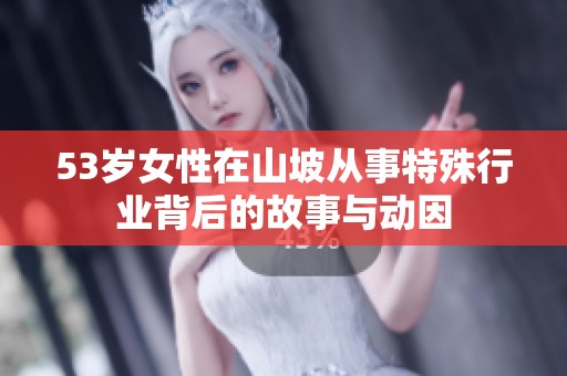 53岁女性在山坡从事特殊行业背后的故事与动因