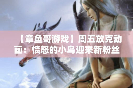 【章鱼哥游戏】周五放克动画：愤怒的小鸟迎来新粉丝和独特挑战