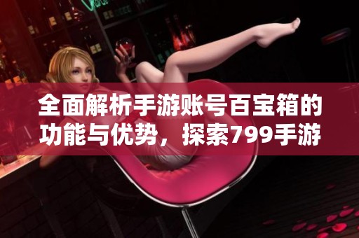 全面解析手游账号百宝箱的功能与优势，探索799手游网的潜力