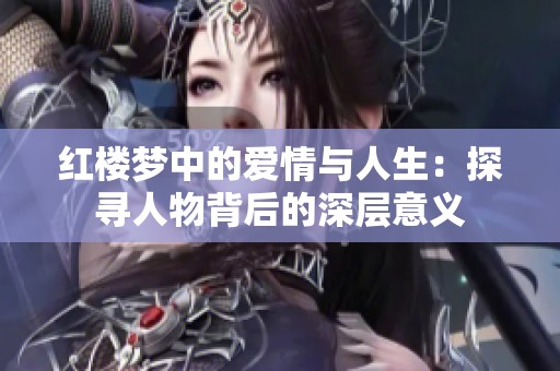 红楼梦中的爱情与人生：探寻人物背后的深层意义