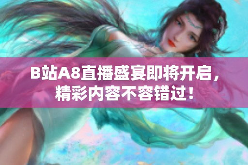 B站A8直播盛宴即将开启，精彩内容不容错过！
