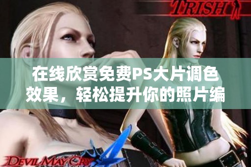 在线欣赏免费PS大片调色效果，轻松提升你的照片编辑技巧