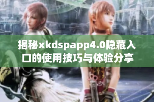 揭秘xkdspapp4.0隐藏入口的使用技巧与体验分享