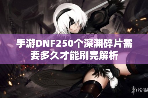 手游DNF250个深渊碎片需要多久才能刷完解析