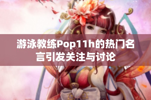 游泳教练Pop11h的热门名言引发关注与讨论