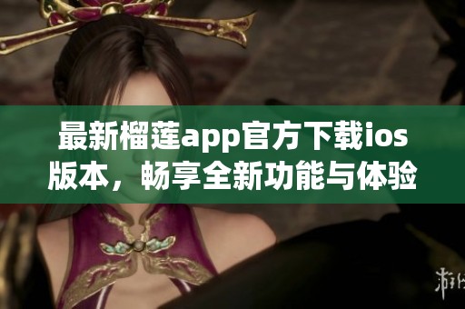 最新榴莲app官方下载ios版本，畅享全新功能与体验