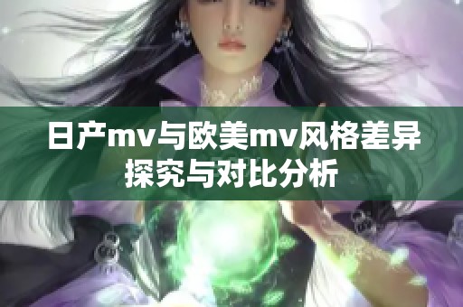日产mv与欧美mv风格差异探究与对比分析