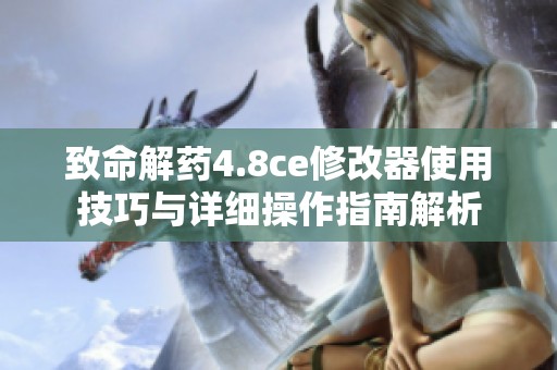 致命解药4.8ce修改器使用技巧与详细操作指南解析