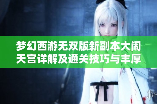 梦幻西游无双版新副本大闹天宫详解及通关技巧与丰厚奖励介绍