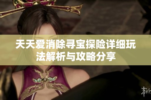 天天爱消除寻宝探险详细玩法解析与攻略分享