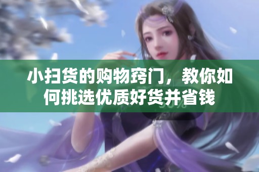小扫货的购物窍门，教你如何挑选优质好货并省钱