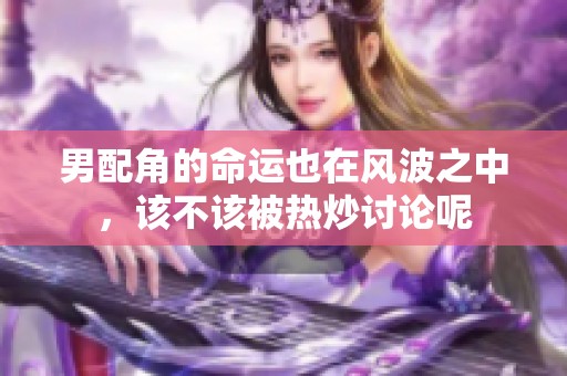 男配角的命运也在风波之中，该不该被热炒讨论呢