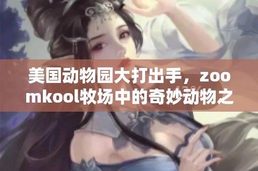 美国动物园大打出手，zoomkool牧场中的奇妙动物之旅