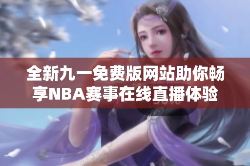 全新九一免费版网站助你畅享NBA赛事在线直播体验