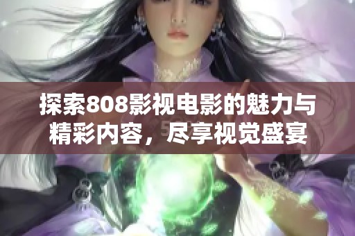 探索808影视电影的魅力与精彩内容，尽享视觉盛宴