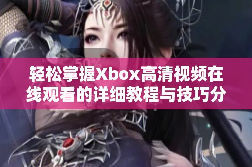 轻松掌握Xbox高清视频在线观看的详细教程与技巧分享