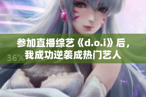 参加直播综艺《d.o.i》后，我成功逆袭成热门艺人