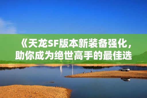 《天龙SF版本新装备强化，助你成为绝世高手的最佳选择》