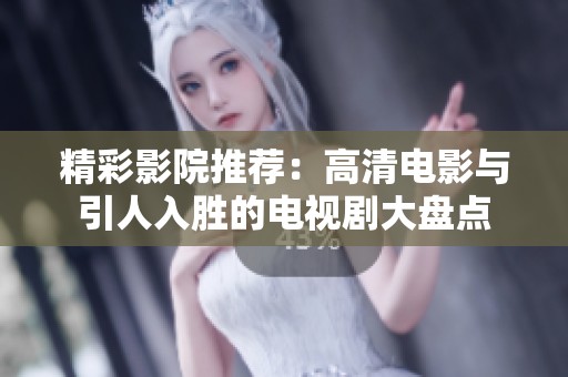 精彩影院推荐：高清电影与引人入胜的电视剧大盘点
