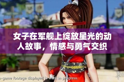 女子在军舰上绽放星光的动人故事，情感与勇气交织