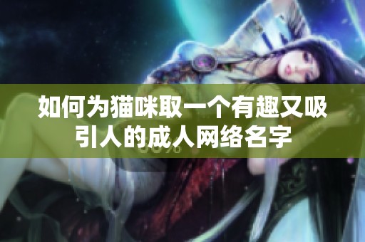 如何为猫咪取一个有趣又吸引人的成人网络名字