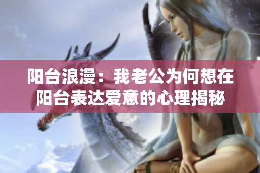 阳台浪漫：我老公为何想在阳台表达爱意的心理揭秘