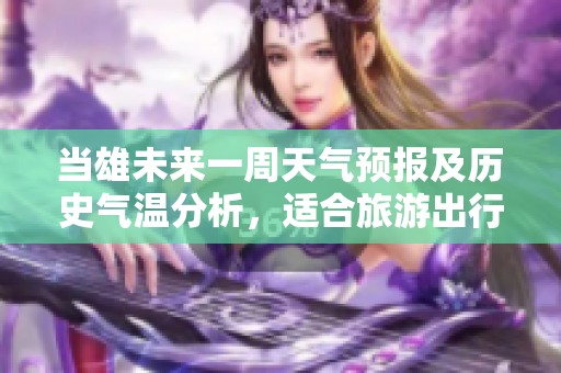 当雄未来一周天气预报及历史气温分析，适合旅游出行指南