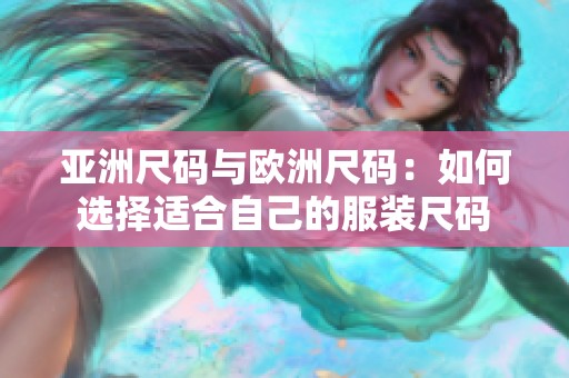亚洲尺码与欧洲尺码：如何选择适合自己的服装尺码