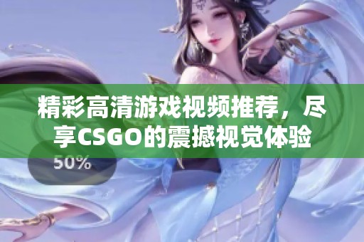 精彩高清游戏视频推荐，尽享CSGO的震撼视觉体验