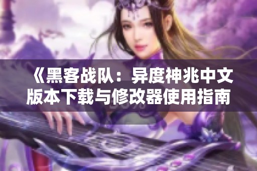 《黑客战队：异度神兆中文版本下载与修改器使用指南》